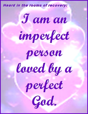 Heard in the rooms of recovery: I am an imperfect person loved by a perfect God. #Love #God #Recovery